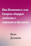 Иван Деникин - Дни Деникиных, или Старая гвардия (повесть о страшном времени)