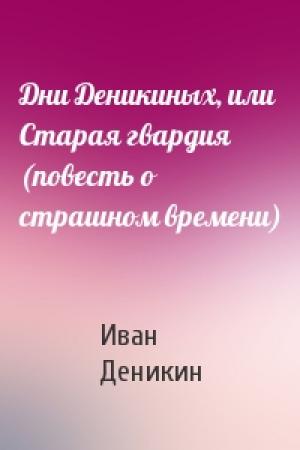 Обложка книги «Дни Деникиных, или Старая гвардия (повесть о страшном времени)» — Иван Деникин