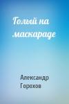 Александр Горохов - Голый на маскараде