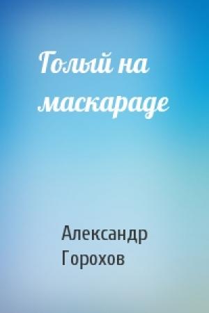 Обложка книги «Голый на маскараде» — Александр Горохов