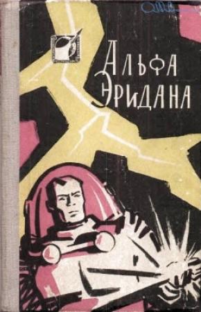 Обложка книги «Альфа Эридана» — Александр Лаврентьевич Колпаков, Аркадий Натанович Стругацкий, Борис Натанович Стругацкий, Владимир Иванович Савченко, В. Муравьева, Глеб Борисович Анфилов, Генрих Саулович Альтшуллер