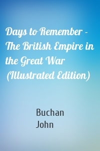 Days to Remember - The British Empire in the Great War (Illustrated Edition)