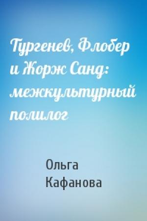 Обложка книги «Тургенев, Флобер и Жорж Санд: межкультурный полилог» — Ольга Кафанова