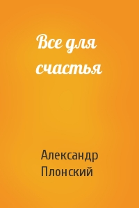 Александр Плонский - Все для счастья