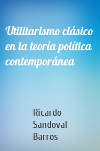 Utilitarismo clásico en la teoría política contemporánea