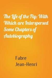 The Life of the Fly; With Which are Interspersed Some Chapters of Autobiography