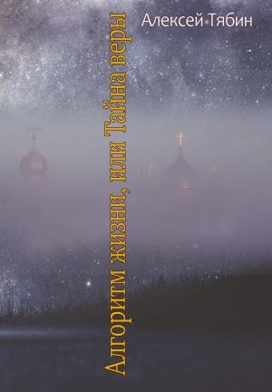 Обложка книги «Алгоритм жизни, или Тайна веры» — Алексей Тябин