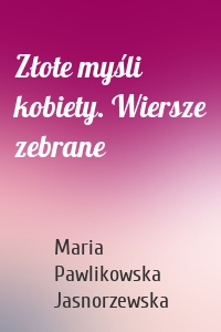 Złote myśli kobiety. Wiersze zebrane