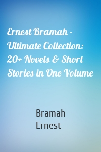 Ernest Bramah - Ultimate Collection: 20+ Novels & Short Stories in One Volume