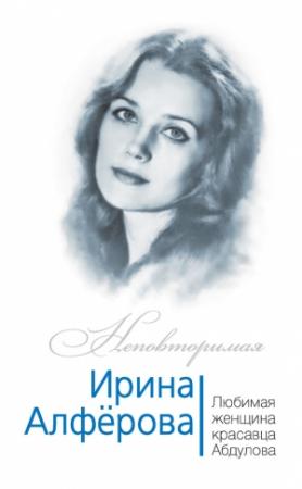 Обложка книги «Ирина Алферова. Любимая женщина красавца Абдулова» — Федор Раззаков