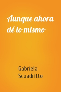 Aunque ahora dé lo mismo