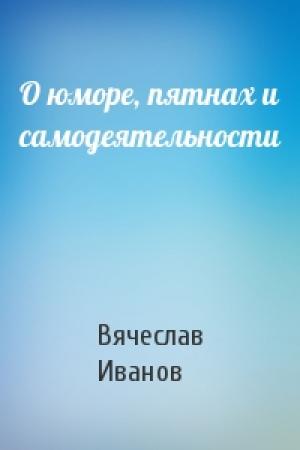 Обложка книги «О юморе, пятнах и самодеятельности» — Вячеслав Иванов