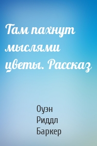 Там пахнут мыслями цветы. Рассказ