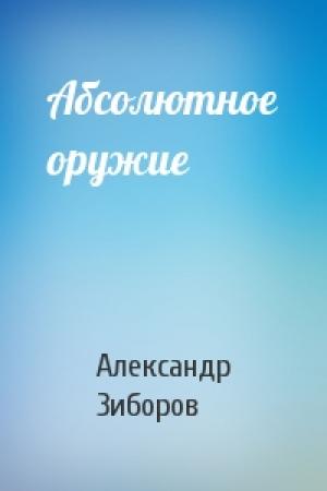 Обложка книги «Абсолютное оружие» — Александр Зиборов