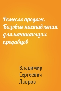 Ремесло продаж. Базовые наставления для начинающих продавцов