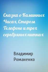 Сказка о Каминных Часах, Старом Телефоне и трех серебряных нитках