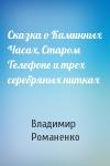 Владимир Романенко - Сказка о Каминных Часах, Старом Телефоне и трех серебряных нитках