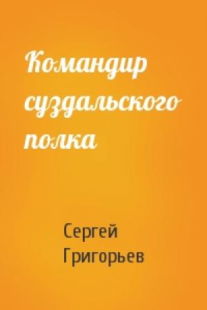 Обложка книги «Командир суздальского полка» — Сергей Григорьев