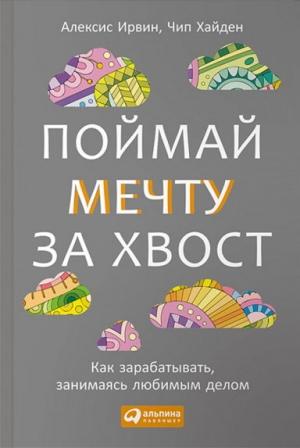Обложка книги «Поймай мечту за хвост Как зарабатывать, занимаясь любимым делом» — Алексис Хайден