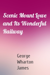 Scenic Mount Lowe and Its Wonderful Railway