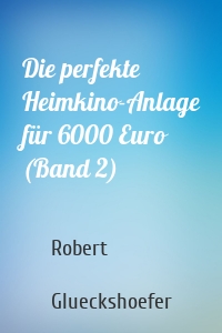 Die perfekte Heimkino-Anlage für 6000 Euro (Band 2)