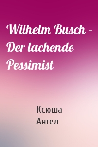 Wilhelm Busch - Der lachende Pessimist