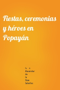Fiestas, ceremonias y héroes en Popayán
