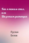 Руслан Белов - Как я таким стал, или Шизоэпиэкзистенция