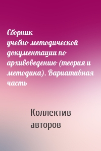 Сборник учебно-методической документации по архивоведению (теория и методика). Вариативная часть