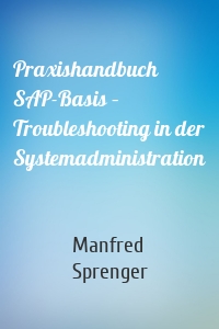 Praxishandbuch SAP-Basis – Troubleshooting in der Systemadministration