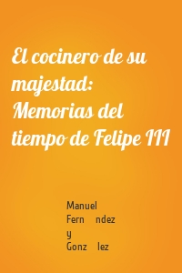 El cocinero de su majestad: Memorias del tiempo de Felipe III