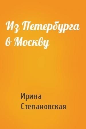 Обложка книги «Из Петербурга в Москву» — Ирина Степановская