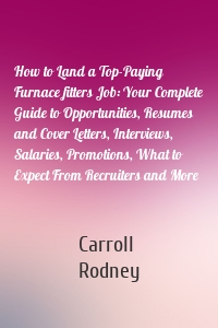 How to Land a Top-Paying Furnace fitters Job: Your Complete Guide to Opportunities, Resumes and Cover Letters, Interviews, Salaries, Promotions, What to Expect From Recruiters and More