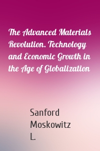 The Advanced Materials Revolution. Technology and Economic Growth in the Age of Globalization