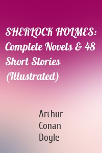 SHERLOCK HOLMES: Complete Novels & 48 Short Stories (Illustrated)