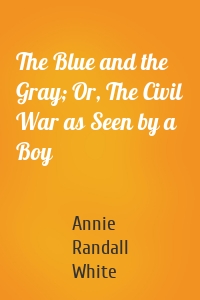 The Blue and the Gray; Or, The Civil War as Seen by a Boy