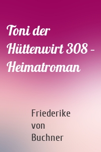 Toni der Hüttenwirt 308 – Heimatroman