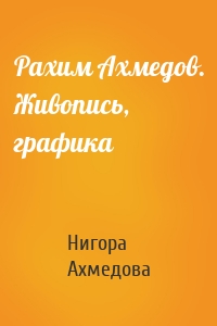 Рахим Ахмедов. Живопись, графика