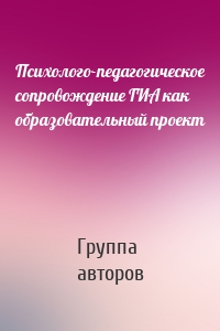 Психолого-педагогическое сопровождение ГИА как образовательный проект