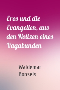 Eros und die Evangelien, aus den Notizen eines Vagabunden