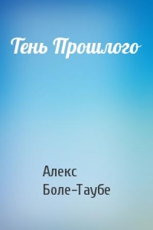 Обложка книги «Тень Прошлого» — Алекс Боле-Таубе