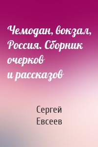 Чемодан, вокзал, Россия. Сборник очерков и рассказов