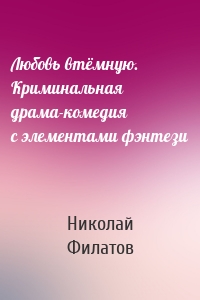 Любовь втёмную. Криминальная драма-комедия с элементами фэнтези