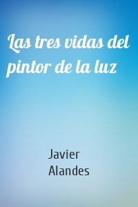 Las tres vidas del pintor de la luz