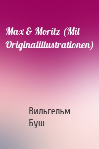 Max & Moritz (Mit Originalillustrationen)