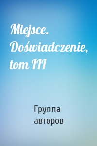 Miejsce. Doświadczenie, tom III