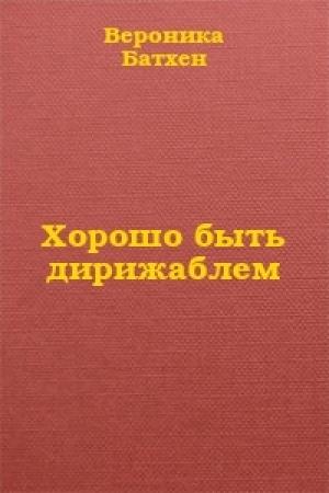Обложка книги «Хорошо быть дирижаблем...» — Вероника Батхен