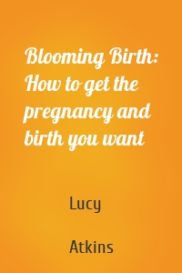 Blooming Birth: How to get the pregnancy and birth you want