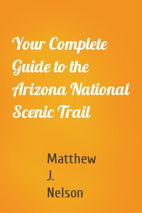 Your Complete Guide to the Arizona National Scenic Trail