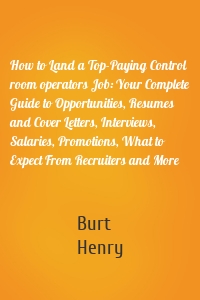 How to Land a Top-Paying Control room operators Job: Your Complete Guide to Opportunities, Resumes and Cover Letters, Interviews, Salaries, Promotions, What to Expect From Recruiters and More